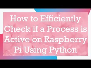 How to Efficiently Check if a Process is Active on Raspberry Pi Using Python