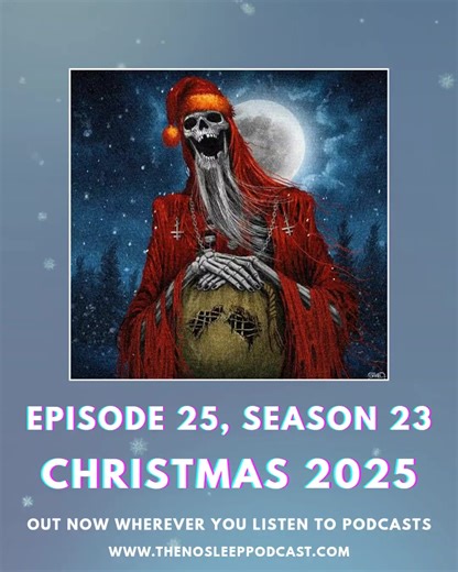 Episode 25, Season 23 of The NoSleep Podcast is OUT NOW wherever you listen to podcasts…and it's Scary Christmas 2025! Yep, our annual celebration of the festive frights of the holidays is finally here. Ho ho ho! Stories: "Coal" by Charlie Davenport "The Caroler" by Mason McDonald "Were-nta Claws" by Luke Pudney "The Christmas Train" by Jules Rowlen "Christmas in the White and Red" by Josh Gauthier Cast: Mike DelGaudio, David Cummings, Jeff Clement, Graham Rowat, James Cleveland, Jake Benson, Er