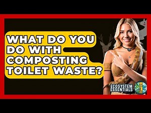 What Do You Do With Composting Toilet Waste? - Ecosystem Essentials
