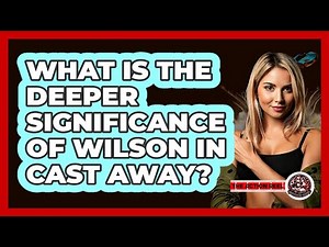 What Is The Deeper Significance Of Wilson In Cast Away?
