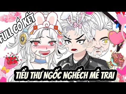 FULL CÓ KẾT | TIỂU THƯ NGỐC NGẾCH MÊ TRAI