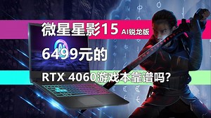微星星影15 AI锐龙版暑促进行时 6499元的RTX 4060游戏本靠谱吗？