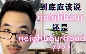 到底应该说 NEIGHBOUR 还是 NEIGHBOURHOOD ? ?