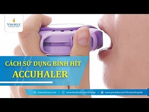 Hướng dẫn sử dụng bình hít bột khô Acchaler điều trị Hen phế quản và bệnh phổi tắc nghẽn mạn tính