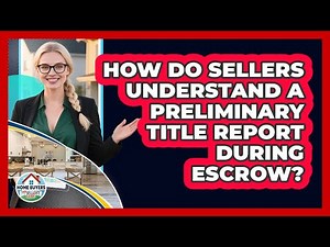 How Do Sellers Understand A Preliminary Title Report During Escrow? - Home Buyers and Sellers Guide