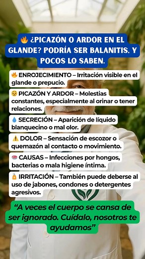 🔥 ¿PICAZÓN O ARDOR EN EL GLANDE? PODRÍA SER BALANITIS, Y POCOS LO SABEN. 🍆 La balanitis es una inflamación del glande (punta del pene) que muchos hombres ignoran por vergüenza o desinformación. Puede ser causada por infecciones, irritación o mala higiene íntima, y si no se trata a tiempo, puede causar dolor, infecciones recurrentes o incluso dificultad para orinar. 💚 Tu cuerpo te está hablando. Escúchalo antes de que el malestar avance. 💬 Si deseas orientación en medicina natural o nutrición