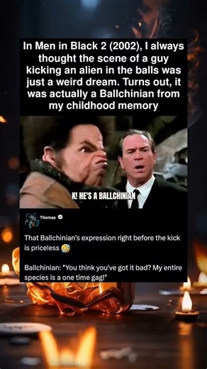 In Men in Black 2 (2002), I always thought the scene of a guy kicking an alien in the balد