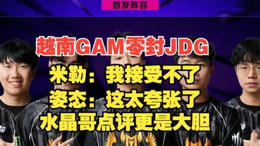 越南GAM横扫JDG！米勒：我接受不了！姿态：太夸张了！水晶哥点评更是犀利
