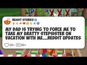 My Dad Is Trying To Force Me To Take My Bratty Stepsister on Vacation With Me... Reddit #reddit