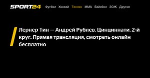 Лернер Тин — Андрей Рублев. Цинциннати. 2-й круг. Прямая трансляция, смотреть онлайн бесплатно - Sport24
