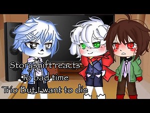 Storyshift reacts to ‘bad time trio but I want to die’ || + bonus ||