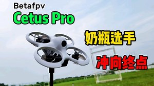 【评测】一千多元却像大疆一样能定点定高的fpv套装！Betafpv Cetus Pro 无刷动力版