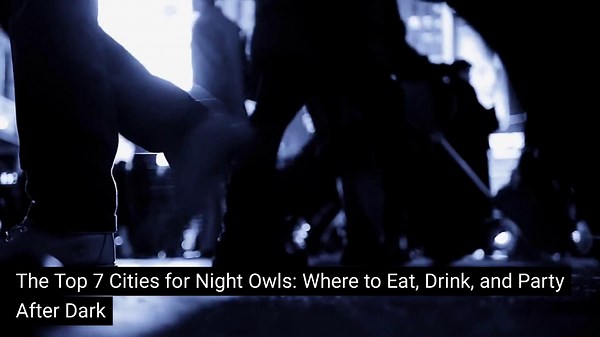 The Top 7 Cities for Night Owls: Where to Eat, Drink, and Party After Dark