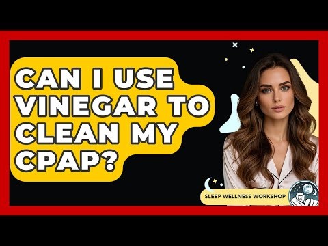 Can I Use Vinegar To Clean My CPAP? - Sleep Wellness Workshop