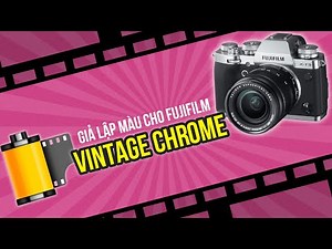 Hướng dẫn chỉnh màu máy ảnh Fujifilm - Màu ăn liền Vintage Chrome