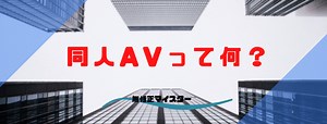 同人AVとは？おすすめ人気サークル１０選や視聴方法なあど徹底解説