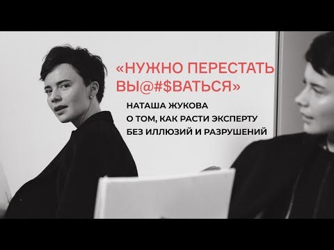 Нужно перестать вы@#$ваться». НАТАША ЖУКОВА о том, как расти эксперту без иллюзий и разрушений