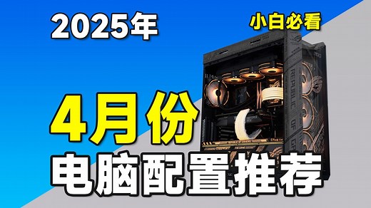 【25年4月电脑配置推荐】爆肝作品！史上最强，最详细的电脑配置推荐清单！将用实测数据告诉你，电脑应该如何搭配！覆盖全系列，共23套电脑主机推荐！