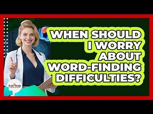 When Should I Worry About Word-Finding Difficulties?