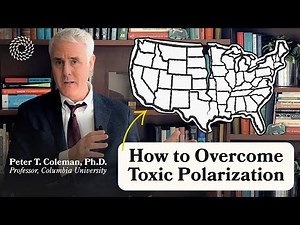 How to Overcome Toxic Polarization | Peter T. Coleman, Ph.D.