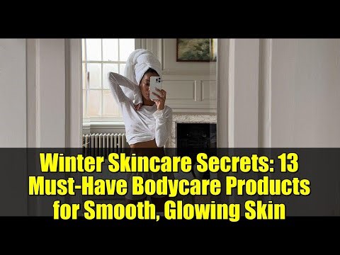 Winter Skincare Secrets: 13 Must-Have Bodycare Products for Smooth, Glowing Skin