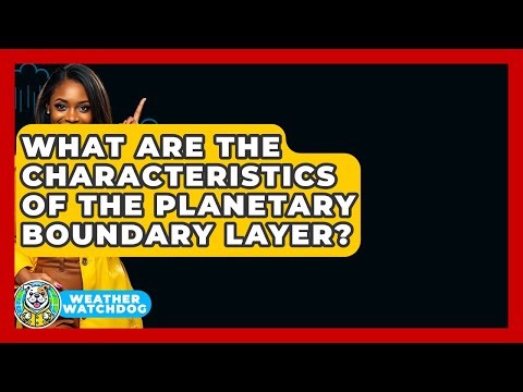 What Are The Characteristics Of The Planetary Boundary Layer? - Weather Watchdog