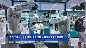 直击工博会：具身智能+工业机器人 解锁未来工业新可能