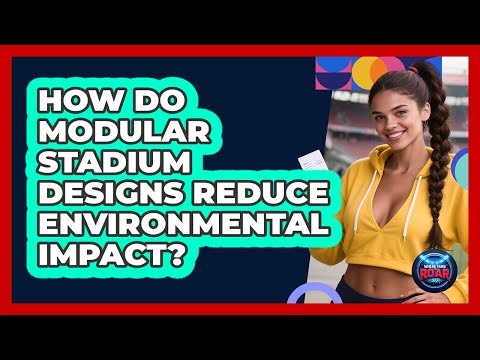 How Do Modular Stadium Designs Reduce Environmental Impact? - Where the Fans Roar