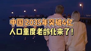 中国人口2035年突破4亿！人口重度老龄化来了！