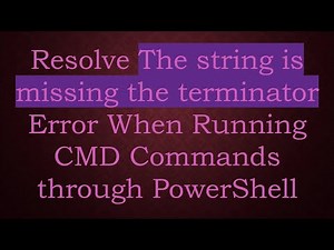Resolve The string is missing the terminator Error When Running CMD Commands through PowerShell