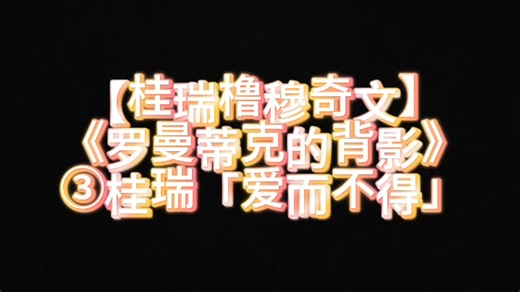 【桂瑞橹穆奇文】罗曼蒂克的背影③·桂瑞「爱而不得」