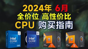 2024年 6月CPU推荐：覆盖全价位，高性价比，装机选intel还是AMD？