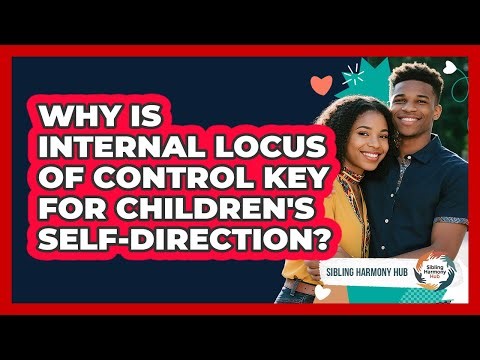 Why Is Internal Locus Of Control Key For Children's Self-direction? - Sibling Harmony Hub