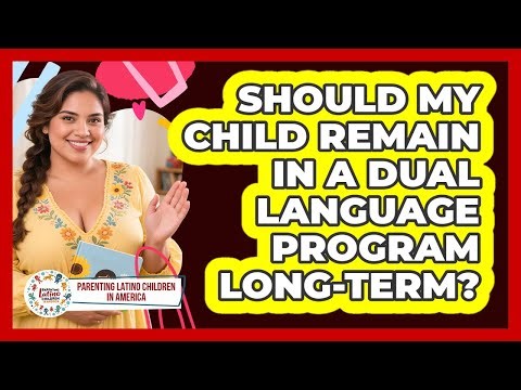 Should My Child Remain In A Dual Language Program Long-Term?