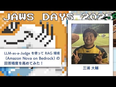 【動画紹介】D-3 LLM-as-a-Judgeを使ってRAG環境(Amazon Nova on Bedrock)の回答精度を高めてみた！〜JAWS DAYS 2025から