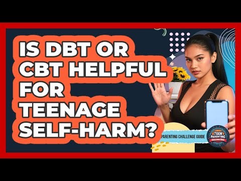 Is DBT Or CBT Helpful For Teenage Self-harm? - Teen Parenting Challenge Guide