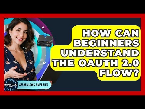 How Can Beginners Understand The OAuth 2.0 Flow? - Server Logic Simplified