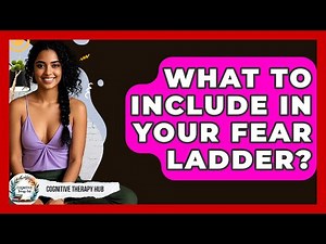 What To Include In Your Fear Ladder? - Cognitive Therapy Hub