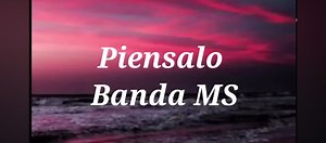 Piensalo de Banda MS: Letra y Música Completa