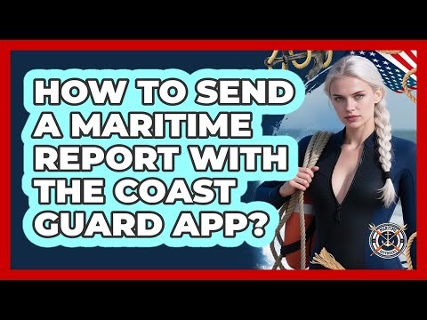 How To Send A Maritime Report With The Coast Guard App?