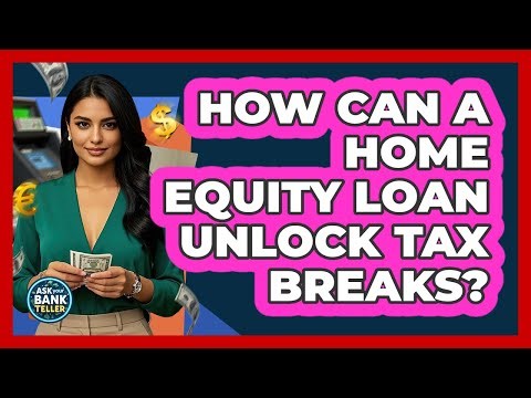 How Can A Home Equity Loan Unlock Tax Breaks? - Ask Your Bank Teller