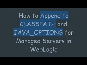 How to Append to CLASSPATH and JAVA_OPTIONS for Managed Servers in WebLogic