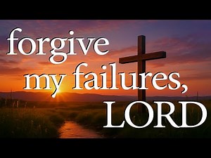 Forgive My Failures, LORD | Christian Prayer for Repentance and Mercy