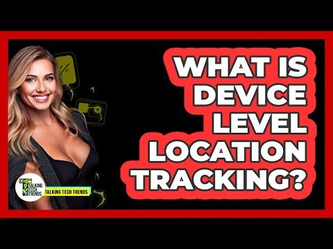 What Is Device Level Location Tracking?