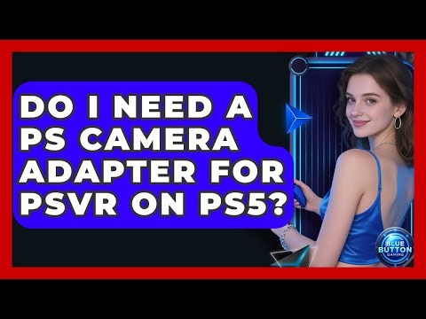 Do I Need A PS Camera Adapter For PSVR On PS5? - Blue Button Gaming