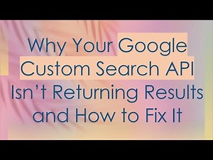 Why Your Google Custom Search API Isn’t Returning Results and How to Fix It