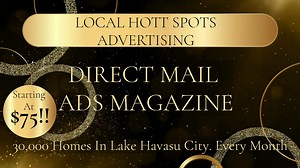 Advertise In The HOTTEST New ADS MAGAZINE In Lake Havasu City! ZERO CONTRACTS 😁MAGAZINE ADS STARTING AT JUST $75!!! We Offer The Most AFFORDABLE Direct Mail Advertising In Lake Havasu City For Local Businesses. 🔥PRINT DIRECT MAIL ADS MAGAZINE: - Mailed to 30,000 Homes In Havasu, Every Month! - Features New Magazine Designs every month - Features a monthly Treasure Hunt for readers to have a chance of winning a Cash Prize - We are a Charitable Magazine, every month we are donating to a differen