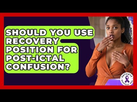 Should You Use Recovery Position For Post-ictal Confusion? - Epilepsy Wellness Hub