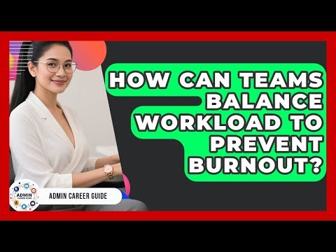 How Can Teams Balance Workload To Prevent Burnout? - Admin Career Guide