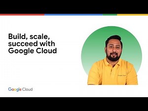 Build, scale, succeed with Google Cloud